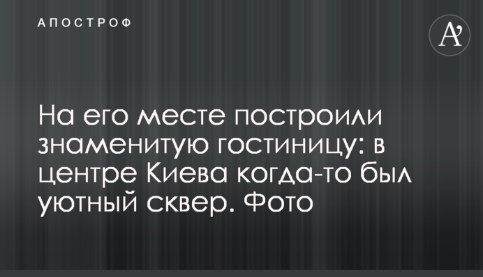 На його місці збудували знаменитий готель: в центрі Києва колись був затишний сквер. Фото