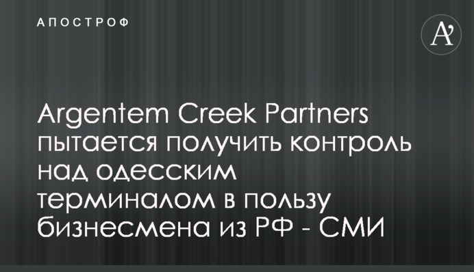 Argentem Creek Partners пытается получить контроль над одесским терминалом в пользу бизнесмена из РФ - СМИ