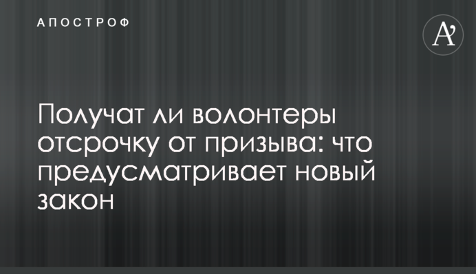 Чи отримають волонтери відстрочку від призову: що передбачає новий закон