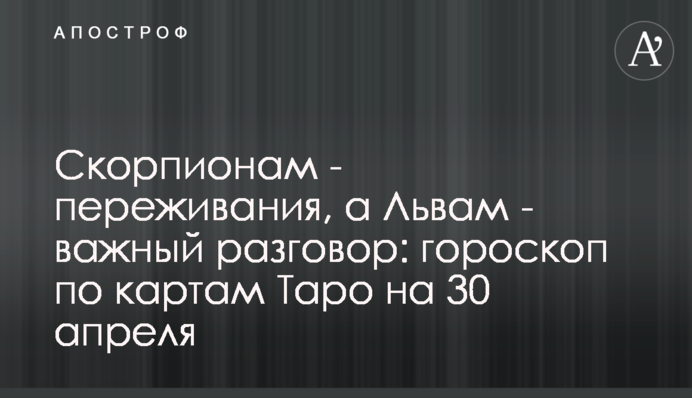 Скорпионам - переживания, а Львам - важный разговор: гороскоп по картам Таро на 30 апреля