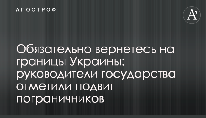 Обов’язково повернетесь на кордони України: керівники держави відзначили подвиг прикордонників