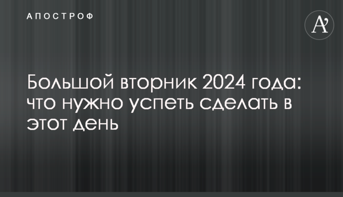 Великий вторник 2024 года: что нужно успеть сделать в этот день