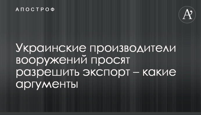 Українські виробники озброєнь просять дозволити експорт - які аргументи