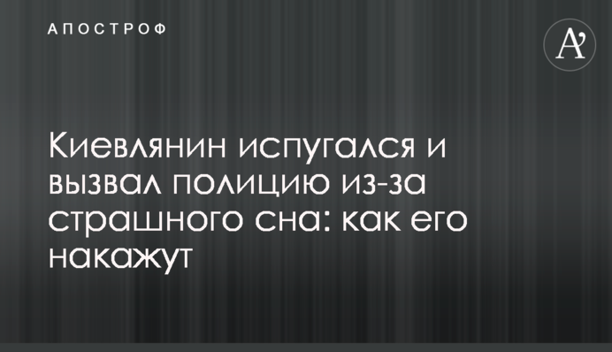 Киянин злякався і викликав поліцію через страшний сон: як його покарають