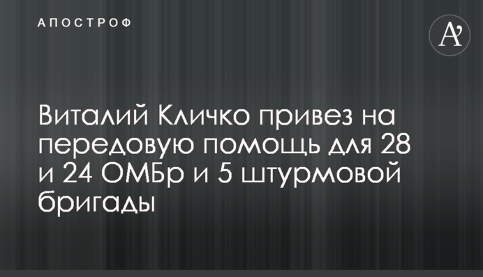 Віталій Кличко привіз на передову допомогу для 28 і 24 ОМБр та 5 штурмової бригади