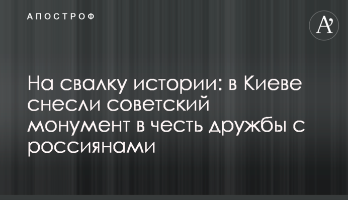 На свалку истории: в Киеве сносят советский монумент в честь дружбы с россиянами