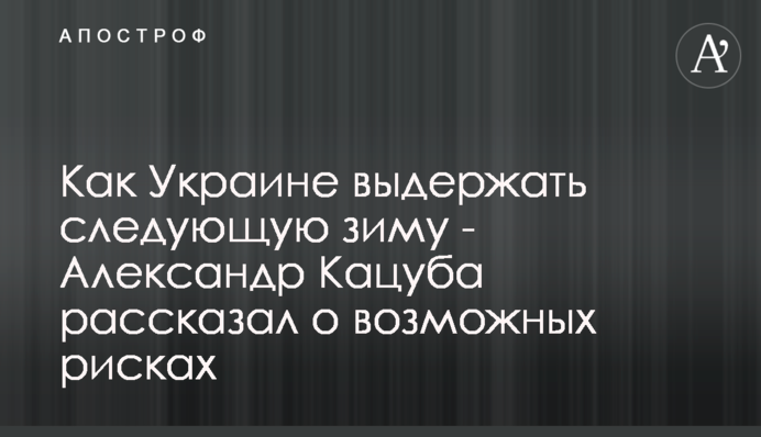 Як Україні витримати наступну зиму - Олександр Кацуба розповів про ймовірні ризики