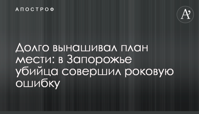Долго вынашивал план мести: в Запорожье убийца совершил роковую ошибку