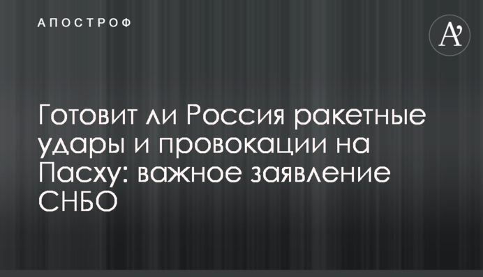 Чи готує Росія ракетні удари і провокації на Великдень: важлива заява РНБО