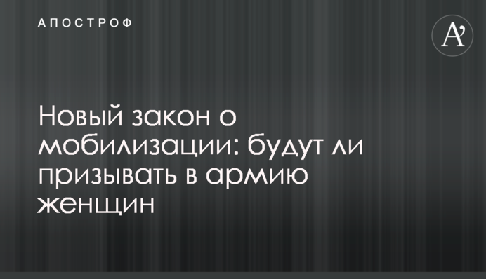 Новый закон о мобилизации: будут ли призывать в армию женщин