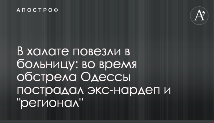В халате повезли в больницу: во время обстрела Одессы пострадал экс-нардеп и 