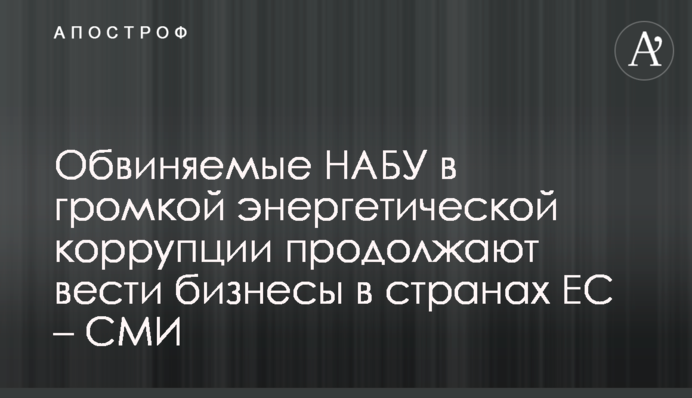 Обвиняемые НАБУ в громкой энергетической коррупции продолжают вести бизнесы в странах ЕС – реестр