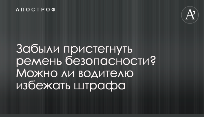 Забули пристебнути пасок безпеки? Чи можна водієві уникнути штрафу