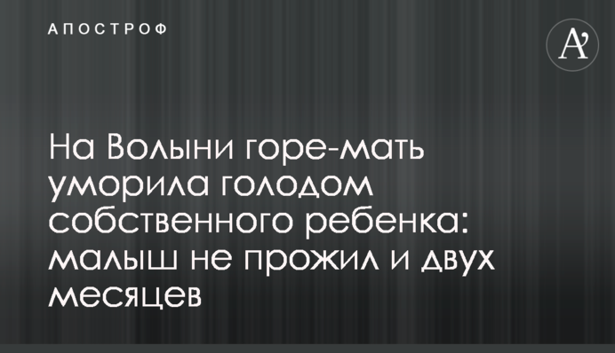 На Волыни горе-мать уморила голодом собственного ребенка: малыш не прожил и двух месяцев