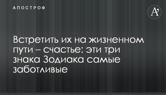 Зустріти їх на життєвому шляху – щастя: ці три знаки Зодіаку найтурботливіші