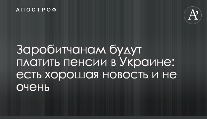 Заробитчанам будут платить пенсии в Украине: есть хорошая новость и не очень