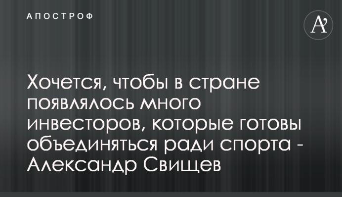 Хочется, чтобы в стране появлялось много инвесторов, которые готовы объединяться ради спорта - Александр Свищев