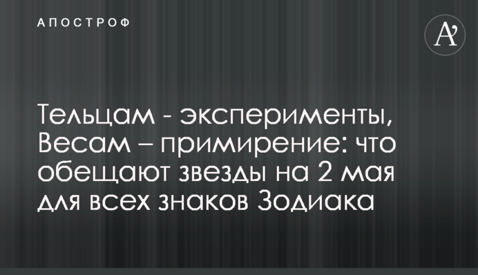 Тельцям - експерименти, Терезам – примирення: що обіцяють зірки на 2 травня для всіх знаків Зодіаку