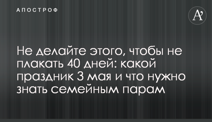 Не делайте этого, чтобы не плакать 40 дней: какой праздник 3 мая и что нужно знать семейным парам