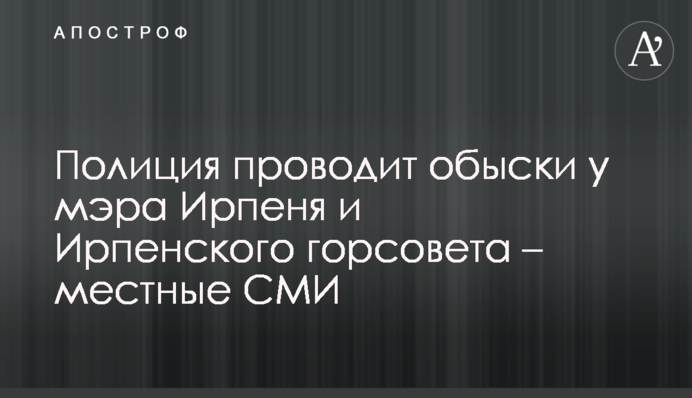 Поліція проводить обшуки у мера Ірпеня та в Ірпінській міськраді – місцеві ЗМІ