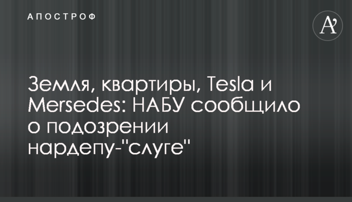 Земля, квартири, Tesla і  Mersedes: НАБУ повідомило про підозру нардепу-"слузі"