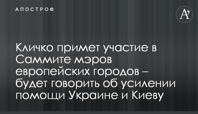 Кличко візьме участь у Саміті мерів європейських міст - говоритиме про посилення допомоги Україні та Києву