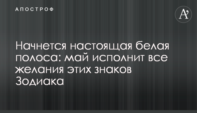 Начнется настоящая белая полоса: май исполнит все желания этих знаков Зодиака