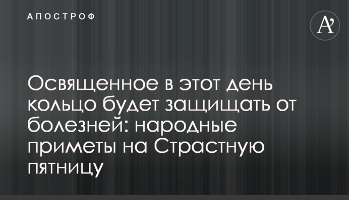Освященное в этот день кольцо будет защищать от болезней: народные приметы на Страстную пятницу