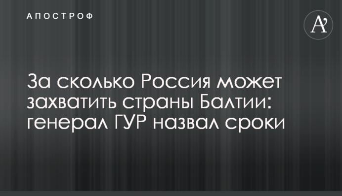 За сколько Россия может захватить страны Балтии: генерал ГУР назвал сроки