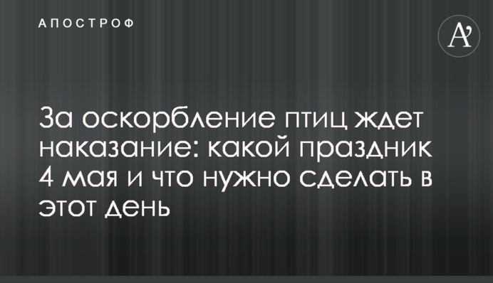 За образу птахів чекає покарання: яке свято 4 травня  і що треба зробити в цей день