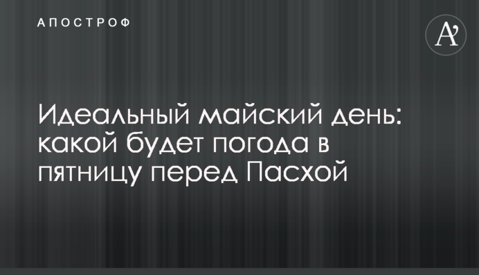 Ідеальний травневий день: якою буде погода у п’ятницю перед Великоднем