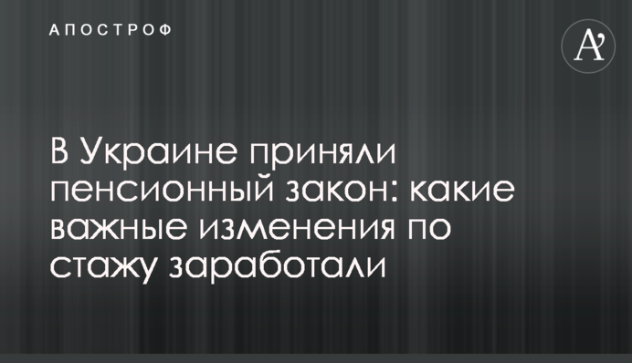 В Украине приняли пенсионный закон: какие важные изменения по стажу заработали