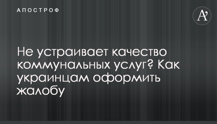 Не устраивает качество коммунальных услуг? Как украинцам оформить жалобу