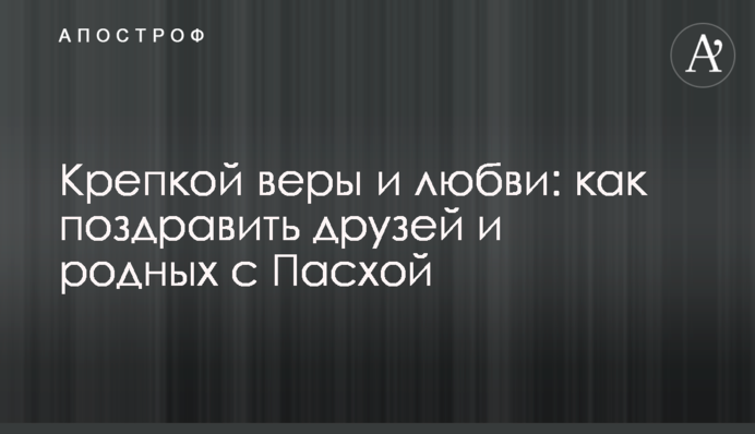 Міцної віри і любові: як привітати друзів і рідних з Великоднем