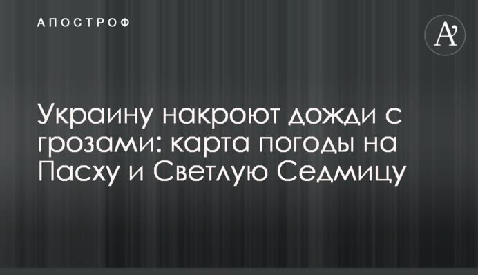 Україну накриють дощі з грозами: карта погоди на Великдень і Світлу Седмицю