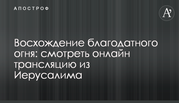 Схождение благодатного огня: смотреть онлайн трансляцию из Иерусалима