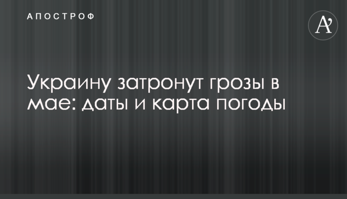 Украину затронут грозы в мае: даты и карта погоды