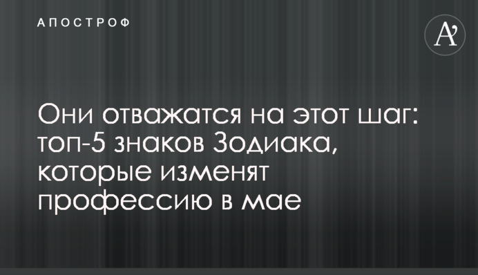 Они отважатся на этот шаг: топ-5 знаков Зодиака, которые изменят профессию в мае