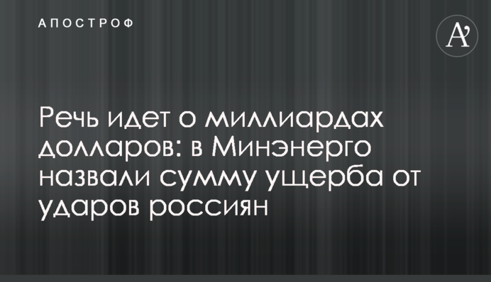 Речь идет о миллиардах долларов: в Минэнерго назвали сумму ущерба от ударов россиян