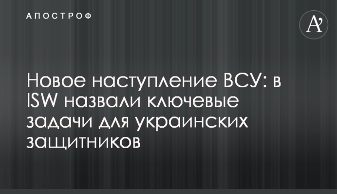 Новий наступ ЗСУ: в ISW назвали ключові завдання для українських захисників