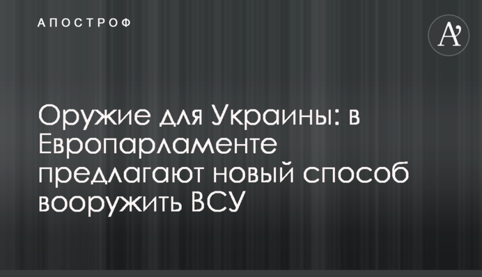 Зброя для України: в Європарламенті пропонують новий спосіб озброїти ЗСУ