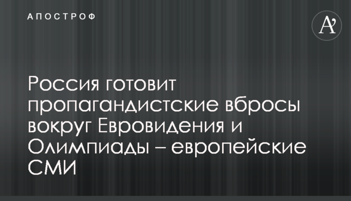 Россия готовит пропагандистские вбросы вокруг Евровидения и Олимпиады – европейские СМИ