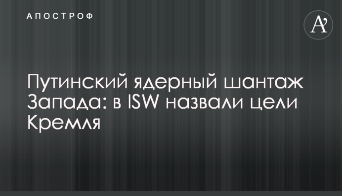 Путінський ядерний шантаж Заходу: у ISW назвали цілі Кремля