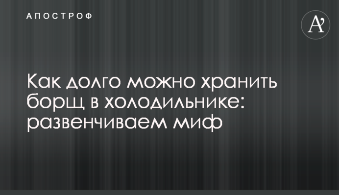 Як довго можна зберігати борщ в холодильнику: розвінчуємо міф