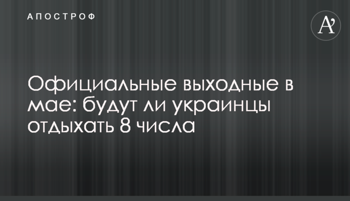 Официальные выходные в мае: будут ли украинцы отдыхать 8 числа