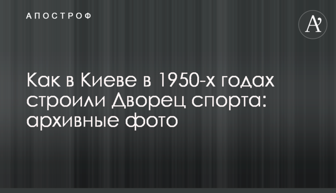 Как в Киеве в 1950-х годах строили Дворец спорта: архивные фото