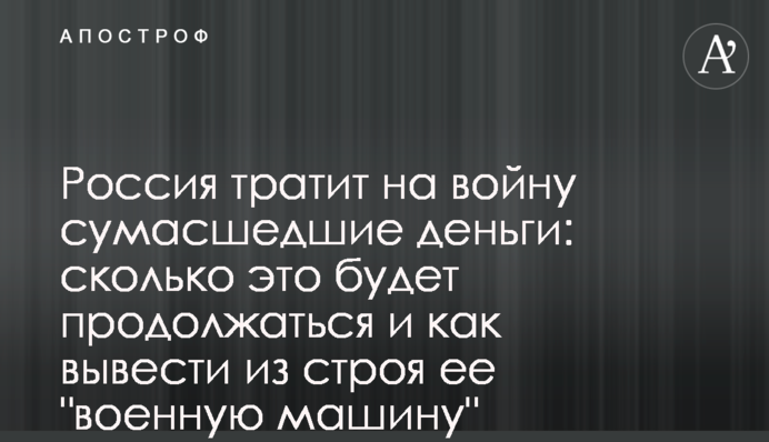 Россия тратит на войну сумасшедшие деньги: сколько это будет продолжаться и как вывести из строя ее "военную машину"