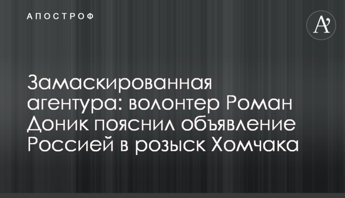 Замаскована агентура: волонтер Роман Донік пояснив оголошення Росією у розшук Хомчака