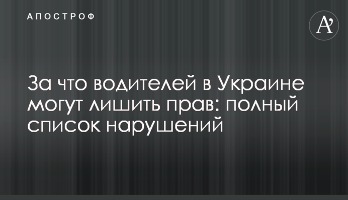 За что водителей в Украине могут лишить прав: полный список нарушений