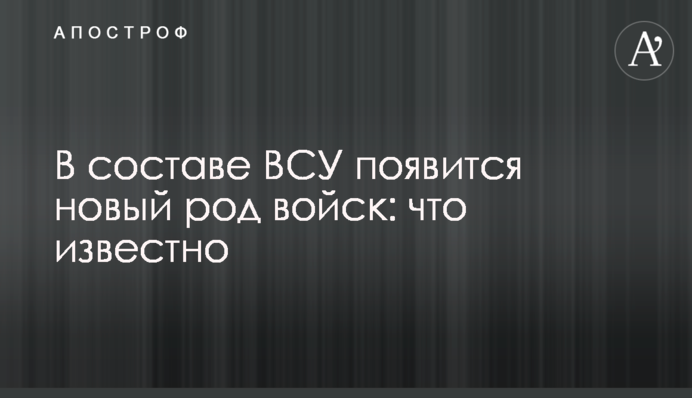 У складі ЗСУ з'явиться новий рід військ: що відомо